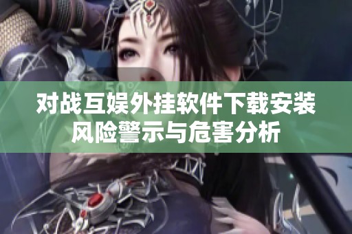 对战互娱外挂软件下载安装风险警示与危害分析