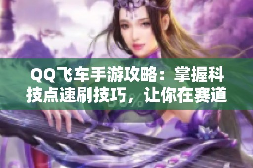 QQ飞车手游攻略：掌握科技点速刷技巧，让你在赛道上一路领先！