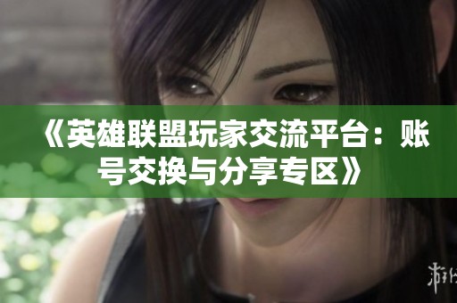 《英雄联盟玩家交流平台：账号交换与分享专区》