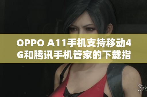 OPPO A11手机支持移动4G和腾讯手机管家的下载指南