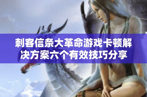 刺客信条大革命游戏卡顿解决方案六个有效技巧分享
