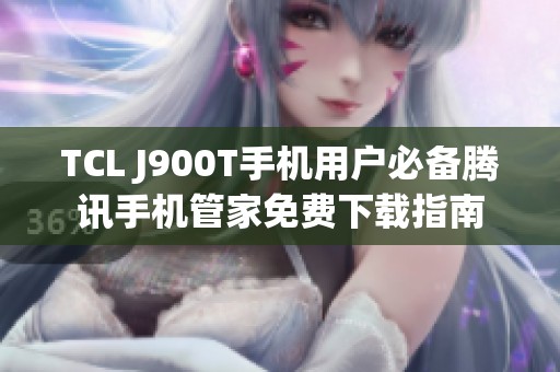 TCL J900T手机用户必备腾讯手机管家免费下载指南