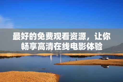 最好的免费观看资源，让你畅享高清在线电影体验