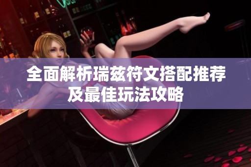 全面解析瑞兹符文搭配推荐及最佳玩法攻略