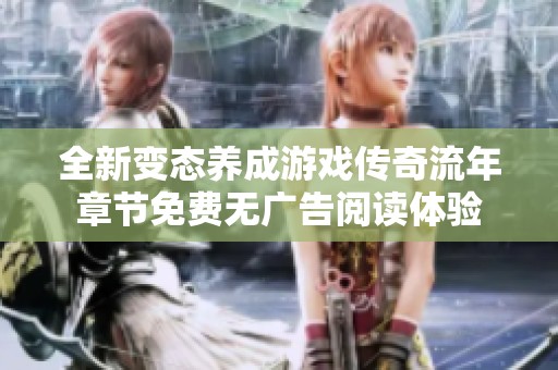 全新变态养成游戏传奇流年章节免费无广告阅读体验