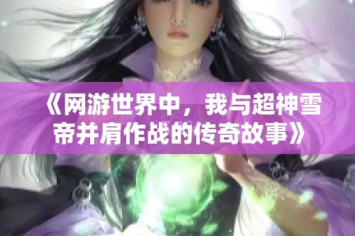 《网游世界中，我与超神雪帝并肩作战的传奇故事》