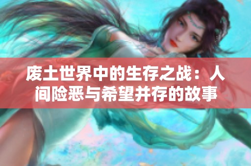 废土世界中的生存之战：人间险恶与希望并存的故事