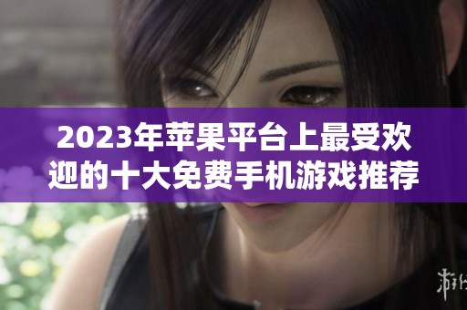 2023年苹果平台上最受欢迎的十大免费手机游戏推荐