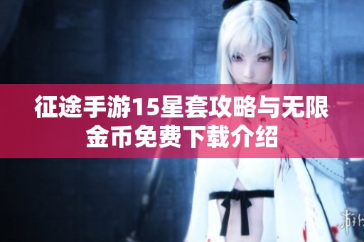 征途手游15星套攻略与无限金币免费下载介绍