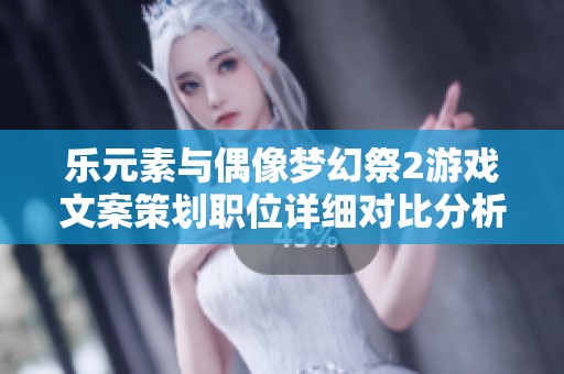 乐元素与偶像梦幻祭2游戏文案策划职位详细对比分析
