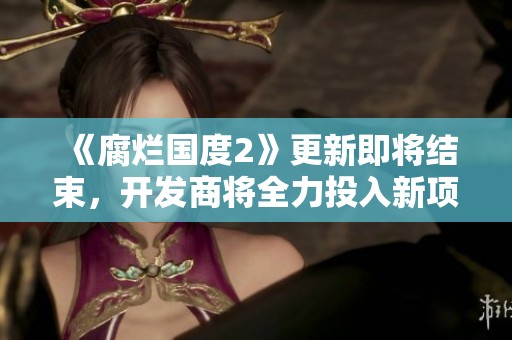 《腐烂国度2》更新即将结束，开发商将全力投入新项目