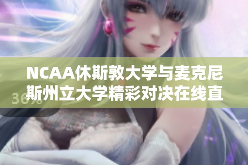 NCAA休斯敦大学与麦克尼斯州立大学精彩对决在线直播与即时比分查询