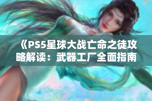 《PS5星球大战亡命之徒攻略解读：武器工厂全面指南》