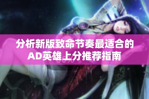 分析新版致命节奏最适合的AD英雄上分推荐指南