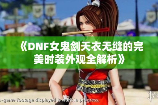 《DNF女鬼剑天衣无缝的完美时装外观全解析》
