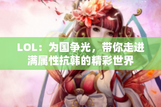 LOL：为国争光，带你走进满属性抗韩的精彩世界