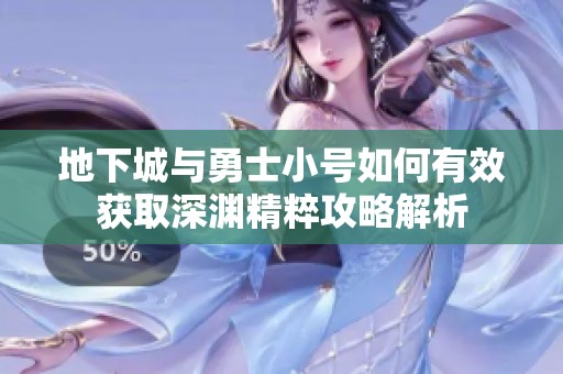 地下城与勇士小号如何有效获取深渊精粹攻略解析