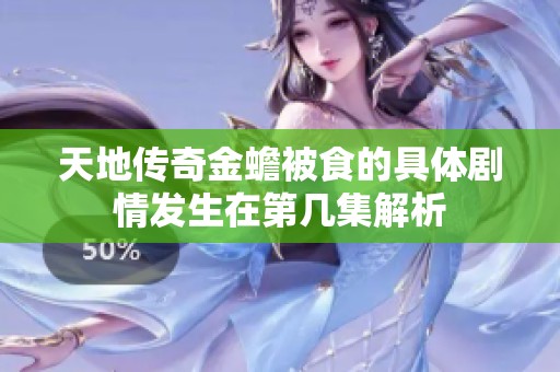 天地传奇金蟾被食的具体剧情发生在第几集解析 天地传奇金蟾被食的具体剧情发生在第几集解析
