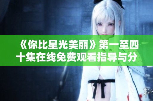 《你比星光美丽》第一至四十集在线免费观看指导与分享