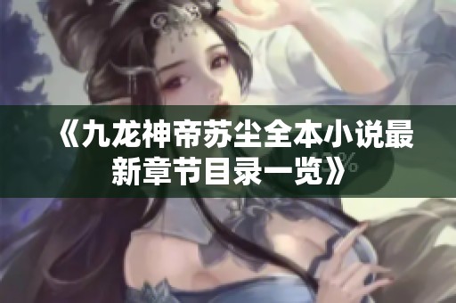 《九龙神帝苏尘全本小说最新章节目录一览》