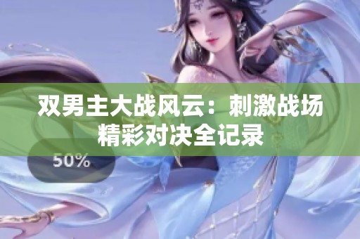 双男主大战风云：刺激战场精彩对决全记录