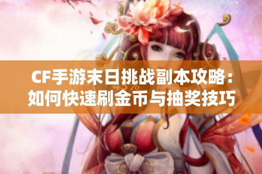 CF手游末日挑战副本攻略：如何快速刷金币与抽奖技巧