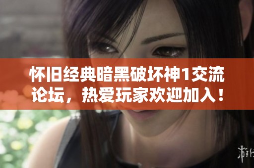 怀旧经典暗黑破坏神1交流论坛，热爱玩家欢迎加入！
