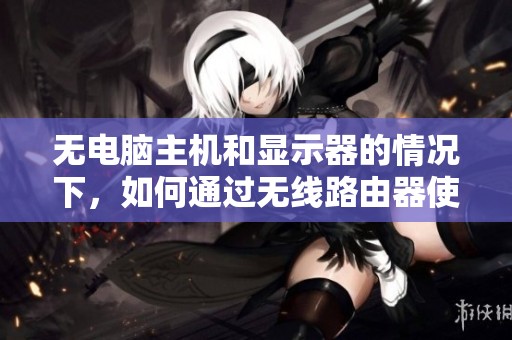 无电脑主机和显示器的情况下，如何通过无线路由器使用WiFi网络
