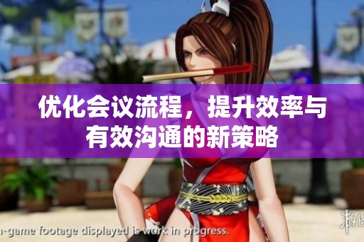 优化会议流程，提升效率与有效沟通的新策略