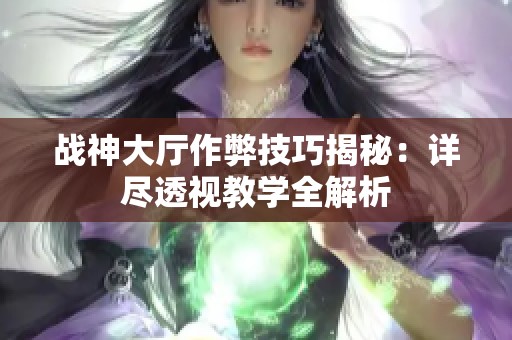战神大厅作弊技巧揭秘：详尽透视教学全解析