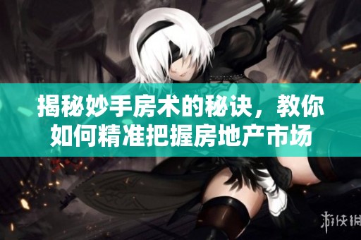 揭秘妙手房术的秘诀，教你如何精准把握房地产市场