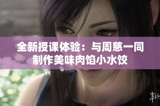 全新授课体验：与周慈一同制作美味肉馅小水饺