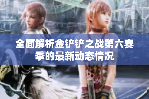 全面解析金铲铲之战第六赛季的最新动态情况