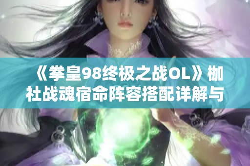 《拳皇98终极之战OL》枷社战魂宿命阵容搭配详解与攻略分享