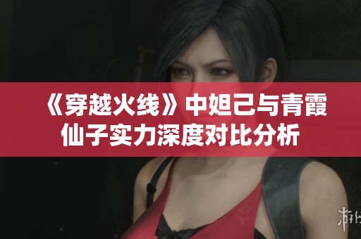 《穿越火线》中妲己与青霞仙子实力深度对比分析