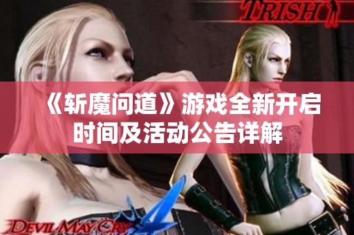 《斩魔问道》游戏全新开启时间及活动公告详解