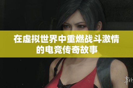 在虚拟世界中重燃战斗激情的电竞传奇故事