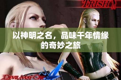 以神明之名，品味千年情缘的奇妙之旅