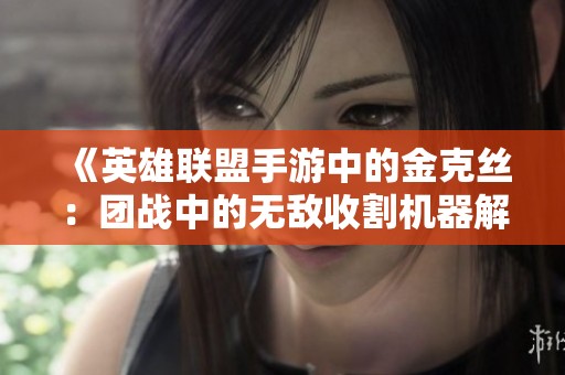 《英雄联盟手游中的金克丝：团战中的无敌收割机器解析》