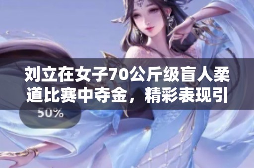 刘立在女子70公斤级盲人柔道比赛中夺金，精彩表现引人注目
