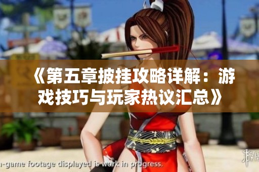 《第五章披挂攻略详解：游戏技巧与玩家热议汇总》