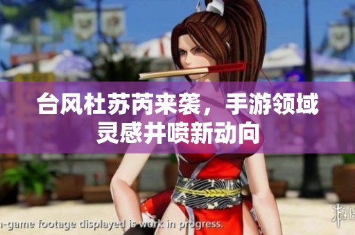 台风杜苏芮来袭，手游领域灵感井喷新动向