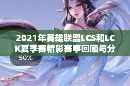 2021年英雄联盟LCS和LCK夏季赛精彩赛事回顾与分析