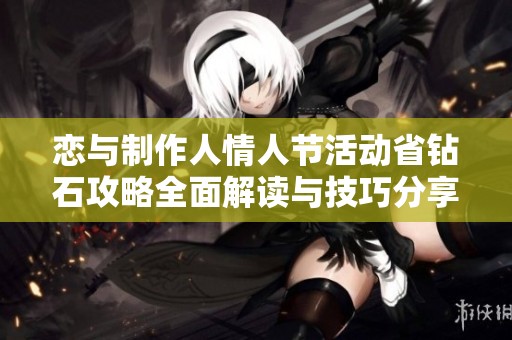 恋与制作人情人节活动省钻石攻略全面解读与技巧分享