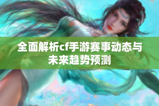 全面解析cf手游赛事动态与未来趋势预测
