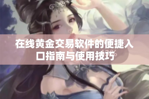 在线黄金交易软件的便捷入口指南与使用技巧