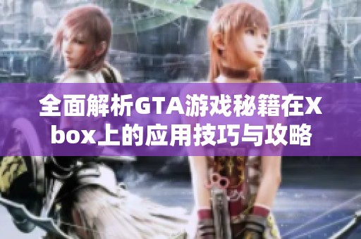 全面解析GTA游戏秘籍在Xbox上的应用技巧与攻略