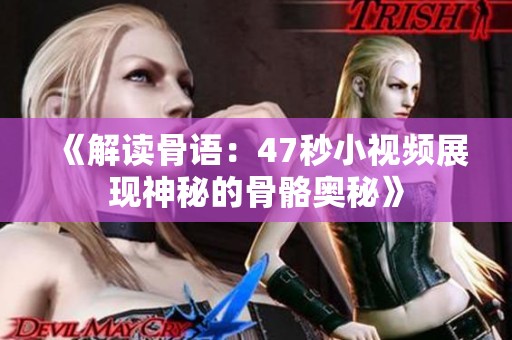 《解读骨语：47秒小视频展现神秘的骨骼奥秘》