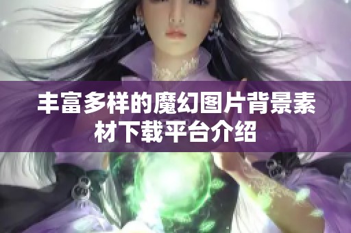 丰富多样的魔幻图片背景素材下载平台介绍