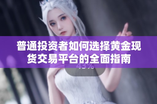 普通投资者如何选择黄金现货交易平台的全面指南